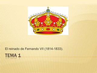 El reinado de Fernando VII (1814-1833).

TEMA 1
 