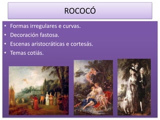 ROCOCÓ
•   Formas irregulares e curvas.
•   Decoración fastosa.
•   Escenas aristocráticas e cortesás.
•   Temas cotiás.
 