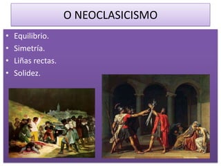 O NEOCLASICISMO
•   Equilibrio.
•   Simetría.
•   Liñas rectas.
•   Solidez.
 