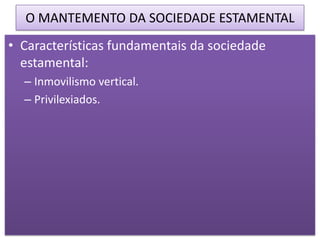 O MANTEMENTO DA SOCIEDADE ESTAMENTAL
• Características fundamentais da sociedade
  estamental:
  – Inmovilismo vertical.
  – Privilexiados.
 