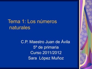 Tema 1: Los números  naturales  C.P. Maestro Juan de Ávila  5º de primaria Curso 2011/2012 Sara  López Muñoz 