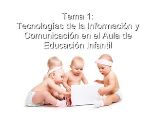 Tema 1: Tecnologías de la Información y Comunicación en el Aula de Educación Infantil 