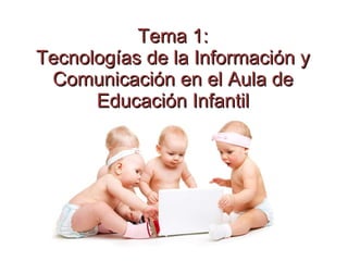 Tema 1: Tecnologías de la Información y Comunicación en el Aula de Educación Infantil 