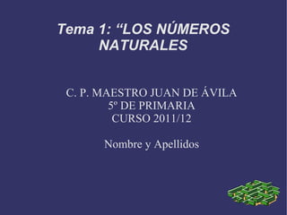 C. P. MAESTRO JUAN DE ÁVILA 5º DE PRIMARIA CURSO 2011/12 Nombre y Apellidos Tema 1: “LOS NÚMEROS NATURALES 