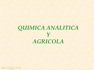 QUIMICA ANALITICA
                               Y
                           AGRICOLA



QUIMICA ANALITICA Y AGRICOLA
          G.C.M./08
 
