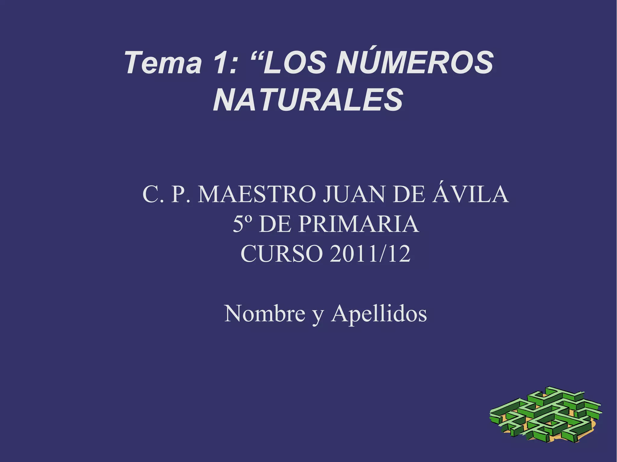 C. P. MAESTRO JUAN DE ÁVILA
5º DE PRIMARIA
CURSO 2011/12
Nombre y Apellidos
Tema 1: “LOS NÚMEROS
NATURALES
