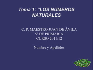 C. P. MAESTRO JUAN DE ÁVILA
5º DE PRIMARIA
CURSO 2011/12
Nombre y Apellidos
Tema 1: “LOS NÚMEROS
NATURALES
 