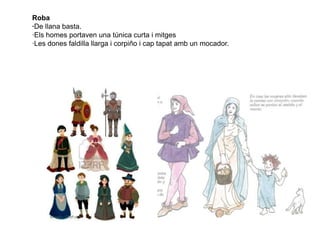 Roba
·De llana basta.
·Els homes portaven una túnica curta i mitges
·Les dones faldilla llarga i corpiño i cap tapat amb un mocador.
 