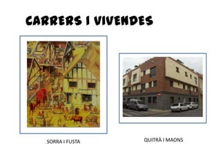 CARRERS I VIVENDES




  SORRA I FUSTA   QUITRÀ I MAONS
 