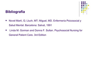 Bibliografía

   Novel Martí, G; Lluch, MT; Miguel, MD. Enfermería Psicosocial y
    Salud Mental. Barcelona: Salvat, 1991
   Linda M. Gorman and Donna F. Sultan. Psychosocial Nursing for
    General Patient Care. 3rd Edition
 