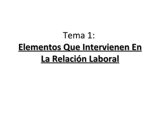 Tema 1:
Elementos Que Intervienen En
     La Relación Laboral
 