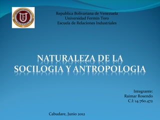 Republica Bolivariana de Venezuela
        Universidad Fermín Toro
    Escuela de Relaciones Industriales




                                               Integrante:
                                         Raimar Rosendo
                                           C.I: 14.760.472


Cabudare, Junio 2012
 