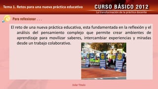 La transformación de la práctica docente




El reto de una nueva práctica educativa, esta fundamentada en la reflexión y el
    análisis del pensamiento complejo que permite crear ambientes de
    aprendizaje para movilizar saberes, intercambiar experiencias y miradas
    desde un trabajo colaborativo.
 