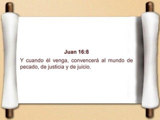 Juan 16:8
Y cuando él venga, convencerá al mundo de
pecado, de justicia y de juicio.
 