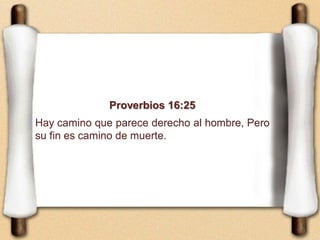 Proverbios 16:25
Hay camino que parece derecho al hombre, Pero
su fin es camino de muerte.
 