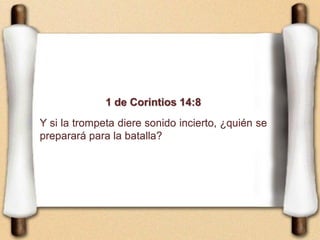 1 de Corintios 14:8
Y si la trompeta diere sonido incierto, ¿quién se
preparará para la batalla?
 