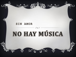SIN AMOR


NO HAY MÚSICA
 
