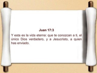 Juan 17:3
Y esta es la vida eterna: que te conozcan a ti, el
único Dios verdadero, y a Jesucristo, a quien
has enviado.
 