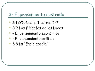 3- El pensamiento ilustrado
 3.1 ¿Qué es la Ilustración?
 3.2 Los filósofos de las Luces

 - El pensamiento económico

 - El pensamiento político

 3.3 La “Enciclopedia”
 