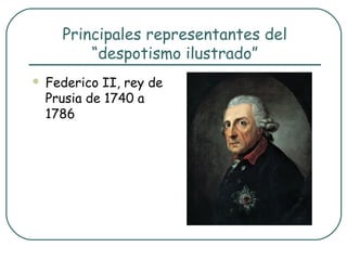 Principales representantes del
          “despotismo ilustrado”
   Federico II, rey de
    Prusia de 1740 a
    1786
 