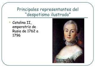 Principales representantes del
          “despotismo ilustrado”
   Catalina II,
    emperatriz de
    Rusia de 1762 a
    1796
 