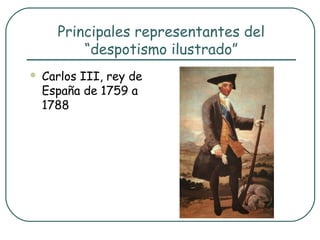 Principales representantes del
          “despotismo ilustrado”
   Carlos III, rey de
    España de 1759 a
    1788
 