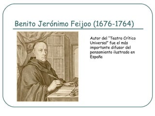 Benito Jerónimo Feijoo (1676-1764)
                     Autor del “Teatro Crítico
                     Universal” fue el más
                     importante difusor del
                     pensamiento ilustrado en
                     España
 