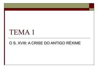 TEMA 1
O S. XVIII: A CRISE DO ANTIGO RÉXIME
 