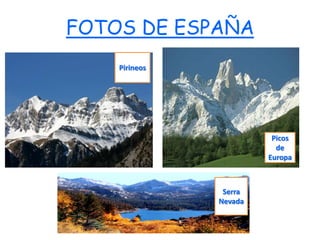 FOTOS DE ESPAÑA
    Pirineos




                         Picos
                          de
                        Europa



                Serra
               Nevada
 