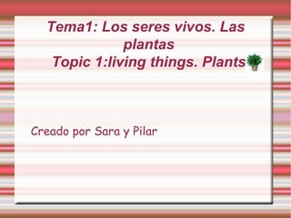 Tema1: Los seres vivos. Las
              plantas
   Topic 1:living things. Plants



Creado por Sara y Pilar
 