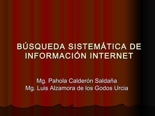 BÚSQUEDA SISTEMÁTICA DE
 INFORMACIÓN INTERNET


     Mg. Pahola Calderón Saldaña
 Mg. Luis Alzamora de los Godos Urcia
 