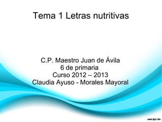 Tema 1 Letras nutritivas



   C.P. Maestro Juan de Ávila
         6 de primaria
      Curso 2012 – 2013
Claudia Ayuso - Morales Mayoral
 