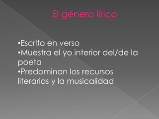 •Escrito en verso
•Muestra el yo interior del/de la
poeta
•Predominan los recursos
literarios y la musicalidad
 