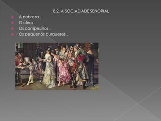 8.2. A SOCIADADE SEÑORIAL
   A nobreza .
   O clero .
   Os campesiños .
   Os pequenos burgueses .
 