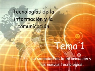 Tema 1 Tecnologías de la información y la comunicación La sociedad de la información y las nuevas tecnologías 
