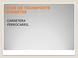 TIPOS DE TRANSPORTE
TERRESTRE

 CARRETERA
 FERROCARRIL
 