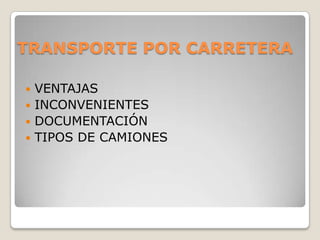 TRANSPORTE POR CARRETERA

 VENTAJAS
 INCONVENIENTES
 DOCUMENTACIÓN
 TIPOS DE CAMIONES
 