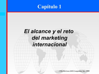 Capítulo 1
1-1




      El alcance y el reto
         del marketing
          internacional



                    ©The McGraw-Hill Companies, Inc., 1999
 