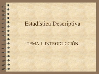 Estadística Descriptiva


TEMA 1: INTRODUCCIÓN
 