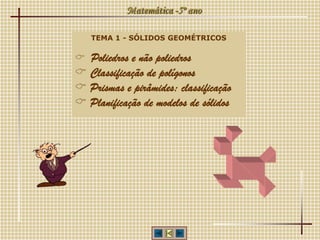 Matemática -5º ano
TEMA 1 - SÓLIDOS GEOMÉTRICOS
 Poliedros e não poliedros
 Classificação de polígonos
 Prismas e pirâmides: classificação
 Planificação de modelos de sólidos
 