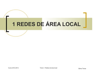Curso 2012-2013 Tema 1: Redes de área local
1 REDES DE ÁREA LOCAL
Elena Tenas
 