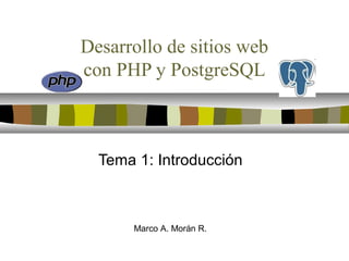 Desarrollo de sitios web
con PHP y PostgreSQL
Tema 1: Introducción
Marco A. Morán R.
 
