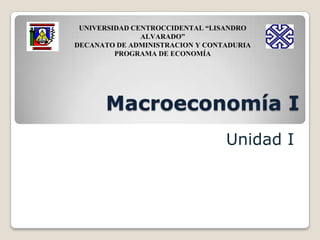 Macroeconomía I
UNIVERSIDAD CENTROCCIDENTAL “LISANDRO
ALVARADO”
DECANATO DE ADMINISTRACION Y CONTADURIA
PROGRAMA DE ECONOMÍA
Unidad I
 