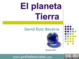 www.profedesociales.com
El planeta
Tierra
David Ruiz Becerra
Octubre 2011
 