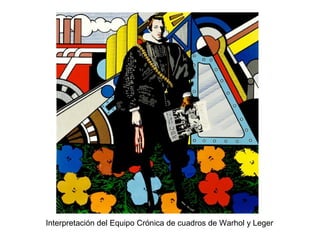 Interpretación del Equipo Crónica de cuadros de Warhol y Leger
 