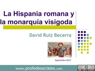 www.profedesociales.com
La Hispania romana y
la monarquía visigoda
David Ruiz Becerra
Septiembre 2013
 