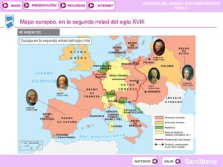 HISTORIA DEL MUNDO CONTEMPORÁNEO
TEMA 1
RECURSOS INTERNETPRESENTACIÓN
Santillana
INICIO
SALIRSALIRANTERIORANTERIOR
Mapa europeo, en la segunda mitad del siglo XVIII
 