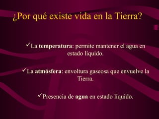 ¿Por qué existe vida en la Tierra?
La temperatura: permite mantener el agua en
estado líquido.
La atmósfera: envoltura gaseosa que envuelve la
Tierra.
Presencia de agua en estado líquido.
 