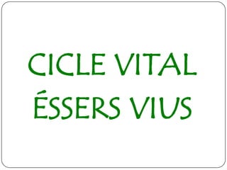 CICLE VITAL
ÉSSERS VIUS
 
