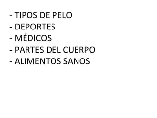 - TIPOS DE PELO
- DEPORTES
- MÉDICOS
- PARTES DEL CUERPO
- ALIMENTOS SANOS
 
